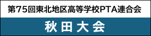 第75回東北地区高等学校ＰＴＡ連合会秋田大会